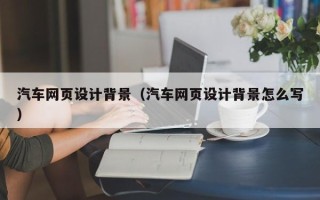 慈溪汽车网页设计背景（汽车网页设计背景怎么写）