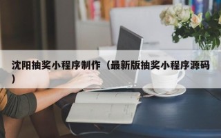 慈溪沈阳抽奖小程序制作（最新版抽奖小程序源码）
