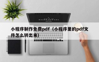 慈溪小程序制作免费pdf（小程序里的pdf文件怎么转出来）