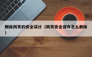 慈溪删除网页的安全设计（网页安全保存怎么删除）