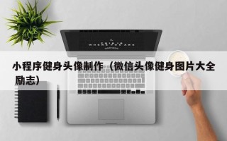 慈溪小程序健身头像制作（微信头像健身图片大全 励志）