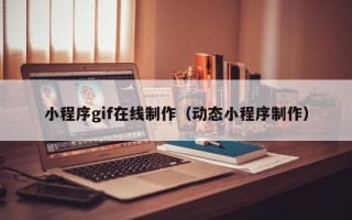 慈溪小程序gif在线制作（动态小程序制作）