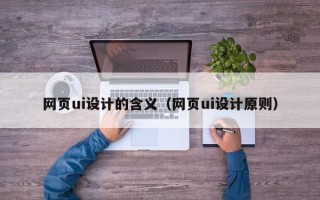慈溪网页ui设计的含义（网页ui设计原则）