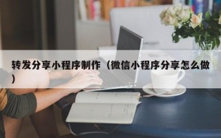 慈溪转发分享小程序制作（微信小程序分享怎么做）