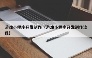 慈溪游戏小程序开发制作（游戏小程序开发制作流程）