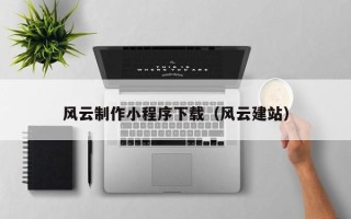 慈溪风云制作小程序下载（风云建站）