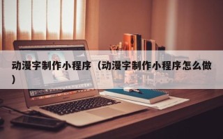 慈溪动漫字制作小程序（动漫字制作小程序怎么做）