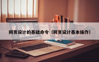 慈溪网页设计的基础命令（网页设计基本操作）