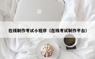 慈溪在线制作考试小程序（在线考试制作平台）